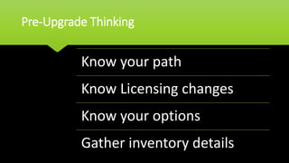 Pre-Upgrade Thinking
Know your path
Know Licensing changes
Know your options
Gather inventory details
 