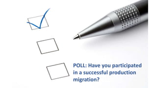 POLL: Have you participated
in a successful production
migration?
 