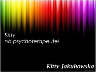 Kitty
na psychoterapeutę!



              Kitty Jakubowska
 