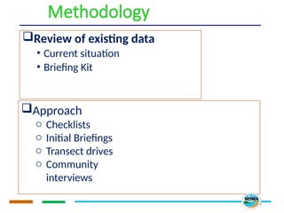 Methodology
Review of existing data
• Current situation
• Briefing Kit
5
Approach
o Checklists
o Initial Briefings
o Transect drives
o Community
interviews
o Review and
analysis of data
 