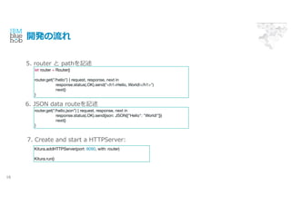 _k
16
Kitura.addHTTPServer(port: 8090, with: router)
Kitura.run()
let router = Router()
router.get("/hello") { request, response, next in
response.status(.OK).send("<h1>Hello, World!</h1>")
next()
}
7. Create and start a HTTPServer:
5. router  pathӛ
router.get("/hello.json") { request, response, next in
response.status(.OK).send(json: JSON(["Hello": "World!"]))
next()
}
6. JSON data routeӛ
 