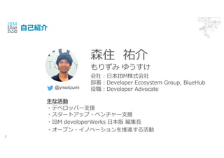 ??B
2
ɭס v
ꤺ 椦
@ymorizumi
磺?IBMʽ
Developer Ecosystem Group, BlueHub
Developer Advocate
ʻ
?ǥ٥åѩ`?Ԯ
?`ȥå?٥`?Ԯ
?IBM developerWorks ? ?
?`ץ?Υ٩`M
 