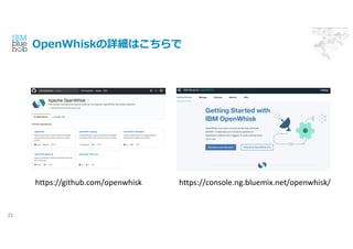 OpenWhiskԔϤ
22
https://github.com/openwhisk https://console.ng.bluemix.net/openwhisk/
 