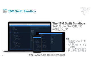 IBM Swift Sandbox
8
The IBM Swift Sandbox
Swift򥵩`Щ`Ǖ
gȥ
؏
? Swift on Linux ?

? Х??`ȥ
`֙C
? `ɥʥåץå
? `륷
https://swift.sandbox.bluemix.net
 