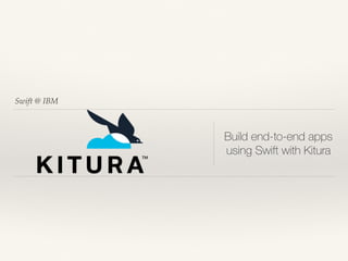 Swift @ IBM
Build end-to-end apps
using Swift with Kitura
 