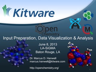 Dr. Marcus D. Hanwell
marcus.hanwell@kitware.com
http://openchemistry.org/
June 8, 2013
LA-SiGMA
Baton Rouge, LA
Input Preparation, Data Visualization & Analysis
1	
  
 