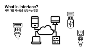 What is Interface?
서로 다른 시스템을 연결하는 접점
 