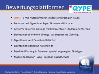 Location Based ServicesSie haben es in der Hand(y)foursquare | Gowalla | facebook Orte | Google Places | QYPESmartphone App ermittelt die derzeitige Position und zeigt Orte, an welchen sich der Benutzer "Einchecken" kann (Check-in Video)Benutzer kann nun beim gewünschten Ort "Einchecken" und die Location mittels Text oder Sterne Rating bewerten sowie mit Fotos ergänzenBefreundete Nutzer sehen, wo deren Freunde eingecheckt sindDie Location erhält Pluspunkte für Check-ins. Locations küren den Benutzer, welcher am öftesten eingecheckt hatLocation selbst anlegen und claimen, für ein einwandfreies ProfilInhaber der Location kann Eintrag bearbeiten und Statistiken sehenLocation Based Seminar am 24.11. in Salzburg (Seminar-Info)
