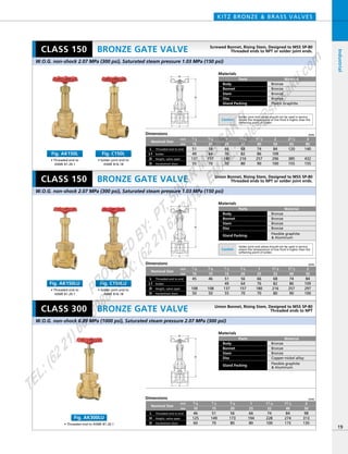 H
L
D
H
L
D
H
L
D
Dimensions mm
mm
inch
51
149
70
56
173
80
66
194
80
74
228
100
84
274
115
98
313
135
1／2
15
3／4
20
1
25
11／4
32
11／2
40
2
50
Nominal Size
Threaded end to end
Handwheel diam
L
Height, valve openH
D
46
125
60
3／8
10
Dimensions mm
mm
inch
56
64
157
70
66
76
180
70
68
82
216
80
74
86
257
90
84
109
297
100
3／4
20
1
25
11／4
32
11／2
40
51
49
137
55
1／2
15
46
108
50
3／8
15
45
108
50
1／4
15
2
50
Nominal Size
Threaded end to end
Solder
Height, valve open
L
L1
D
Handwheel diamD
Dimensions mm
mm
inch
56
64
157
70
66
76
180
70
68
82
216
80
74
86
257
90
84
109
296
100
120
385
155
140
432
155
3／4
20
1
25
11／4
32
11／2
40
51
49
137
55
1／2
15
2
50
21／2
65
3
80
Nominal Size
Threaded end to end
Solder
Height, valve open
L
L1
D
Handwheel diamD
Materials
Parts
Body
Bonnet
Stem
Disc
Gland Packing
Material
Bronze
Bronze
Bronze
Bronze
Flexible graphite
& Aluminum
Materials
Parts
Body
Bonnet
Stem
Disc
Gland Packing
Material
Bronze
Bronze
Bronze
Copper-nickel alloy
Flexible graphite
& Aluminum
Materials
Parts
Body
Bonnet
Stem
Disc
Gland Packing
Material
Bronze
Bronze
Bronze
Bronze
Plastic Graphite
KITZ BRONZE & BRASS VALVES
19
BRONZE GATE VALVE
BRONZE GATE VALVE
BRONZE GATE VALVE
Industrial
Union Bonnet, Rising Stem, Designed to MSS SP-80
Threaded ends to NPT or solder joint ends.
Union Bonnet, Rising Stem, Designed to MSS SP-80
Threaded ends to NPT
W.O.G. non-shock 2.07 MPa (300 psi), Saturated steam pressure 1.03 MPa (150 psi)
W.O.G. non-shock 6.89 MPa (1000 psi), Saturated steam pressure 2.07 MPa (300 psi)
W.O.G. non-shock 2.07 MPa (300 psi), Saturated steam pressure 1.03 MPa (150 psi)
CLASS 150
CLASS 150
CLASS 300
• Threaded end to
ASME B1.20.1
Fig. AK150L
• Solder joint end to
ASME B16.18
Fig. C150L
• Threaded end to
ASME B1.20.1
Fig. AK150LU
• Solder joint end to
ASME B16.18
Fig. C150LU
Screwed Bonnet, Rising Stem, Designed to MSS SP-80
Threaded ends to NPT or solder joint ends.
Caution
Solder joint end valves should not be used in service
where the temperature of line fluid is higher than the
softening point of solder.
Caution
Solder joint end valves should not be used in service
where the temperature of line fluid is higher than the
softening point of solder.
• Threaded end to ASME B1.20.1
Fig. AK300LU
PROVIDED
BY:
PT.SINAR
MAS
SAKTI
TEL:(6221)6008088
FAX:(6221)6293410
EMAIL:sales@
sm
sakti.com
 