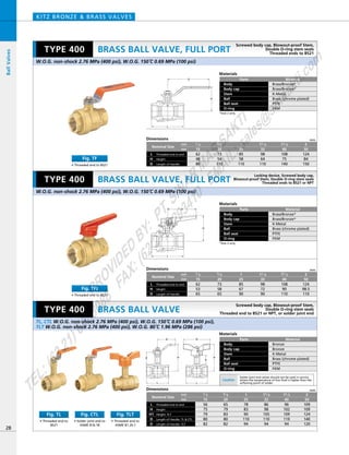 D
H
L
D
H
L
HE
L
D
E
L
D
H
Dimensions mm
mm
inch
Nominal Size
Threaded end to end
Length of Handle
L
HeightH
D
62
53
65
73
58
65
85
67
90
98
72
90
108
90
110
124
98.5
110
1／2
15
3／4
20
1
25
11／4
32
11／2
40
2
50
Dimensions mm
mm
inch
Nominal Size
Threaded end to end
Height: TLT
L
HeightH
H1
Length of Handle: TL & CTLD
Length of Handle: TLTD
56
75
79
80
82
65
79
83
80
82
78
83
90
110
94
86
98
105
110
94
96
102
109
110
94
109
109
124
140
120
1／2
15
3／4
20
1
25
11／4
32
11／2
40
2
50
Dimensions mm
mm
inch
Nominal Size
Threaded end to end
Length of Handle
L
HeightH
D
62
48
80
73
54
110
85
58
110
98
64
110
108
75
140
124
84
150
1／2
15
3／4
20
1
25
11／4
32
11／2
40
2
50
TL, CTL W.O.G. non-shock 2.76 MPa (400 psi), W.O.G. 150ºC 0.69 MPa (100 psi),
TLT W.O.G. non-shock 2.76 MPa (400 psi), W.O.G. 80ºC 1.96 MPa (286 psi)
TYPE 400
W.O.G. non-shock 2.76 MPa (400 psi), W.O.G. 150ºC 0.69 MPa (100 psi)
Materials
Parts
Body
Body cap
Stem
Ball
Ball seat
O-ring
Material
Bronze
Bronze
K-Metal
Brass (chrome plated)
PTFE
FKM
Materials
Parts
Body
Body cap
Stem
Ball
Ball seat
O-ring
Material
Brass/Bronze*
Brass/Bronze*
K-Metal
Brass (chrome plated)
PTFE
FKM
*Size 2 only
*Size 2 only
BRASS BALL VALVE, FULL PORT
KITZ BRONZE & BRASS VALVES
Materials
Parts
Body
Body cap
Stem
Ball
Ball seat
O-ring
Material
Brass/Bronze*
Brass/Bronze*
K-Metal
Brass (chrome plated)
PTFE
FKM
28
BRASS BALL VALVE, FULL PORT
BRASS BALL VALVE
BallValves
W.O.G. non-shock 2.76 MPa (400 psi), W.O.G. 150ºC 0.69 MPa (100 psi)
TYPE 400
TYPE 400
Screwed body cap, Blowout-proof Stem,
Double O-ring stem seals
Threaded ends to BS21
Locking device, Screwed body cap,
Blowout-proof Stem, Double O-ring stem seals
Threaded ends to BS21 or NPT
Screwed body cap, Blowout-proof Stem,
Double O-ring stem seals
Threaded end to BS21 or NPT, or solder joint end
Caution
Solder joint end valves should not be used in service
where the temperature of line fluid is higher than the
softening point of solder.
• Threaded end to
BS21
Fig. TL
• Solder joint end to
ASME B16.18
Fig. CTL
• Threaded end to
ASME B1.20.1
Fig. TLT
• Threaded end to BS21
Fig. TF
• Threaded end to BS21
Fig. TFJ
PROVIDED
BY:
PT.SINAR
MAS
SAKTI
TEL:(6221)6008088
FAX:(6221)6293410
EMAIL:sales@
sm
sakti.com
 