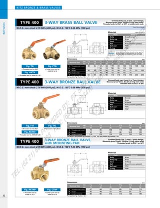 H
L1
L
D
H
L1
L
D
H
D
L
L1
T4T/AKT4T: Port position fig: Position 1,2,3 & 4 T4L: Port position fig: Position 1 & 2
Dimensions mm
mm
inch
Nominal Size
Threaded end to end
Length of Handle
L
HeightH
D
70
52
130
85
56
130
100
63
150
115
68
150
130
94.5
230
150
102
230
1／2
15
3／4
20
1
25
11／4
32
11／2
40
2
50
Port position fig: Position 1 & 2
Dimensions mm
mm
inch
Nominal Size
Threaded end to end
Length of Handle
L
HeightH
D
67
45
80
68
48
80
79
55
110
89
60
110
110
65
130
115
75
140
1／2
15
3／4
20
1
25
11／4
32
11／2
40
2
50
Materials
Parts
Body
Body cap
Stem
Ball
Ball seat
O-ring
Material
Brass
Brass
K-Metal
Brass (chrome plated)
PTFE
FKM
Materials
Parts
Body
Body cap
Stem
Ball
Ball seat
O-ring
Material
Bronze
Brass
K-Metal
Brass (chrome plated)
PTFE
FKM
Dimensions mm
mm
inch
68
74
48
48
80
79
88
55
55
110
89
99
60
60
110
100
114
65
65
110
115
136
75
75
140
138
91
200
166
105
300
3／4
20
46
34
70
3／8
10
67
56
45
45
80
1／2
15
40
30
60
1／4
8
1
25
11／4
32
11／2
40
2
50
21／2
65
3
80
Length of HandleD
Nominal Size
Threaded end to end
Solder
Height
L
L1
H
Height solderH1
3-WAY BRASS BALL VALVE
KITZ BRONZE & BRASS VALVES
Materials
Parts
Body
Body cap
Stem
Ball
Ball seat
O-ring
Material
Brass/Bronze*
Brass
K-Metal
Brass (chrome plated)
PTFE
FKM
32
3-WAY BRONZE BALL VALVE
BallValves
W.O.G. non-shock 2.76 MPa (400 psi), W.O.G. 150ºC 0.69 MPa (100 psi)
W.O.G. non-shock 2.76 MPa (400 psi), W.O.G. 150ºC 1.03 MPa (150 psi)
W.O.G. non-shock 2.76 MPa (400 psi), W.O.G. 150ºC 0.69 MPa (100 psi)
TYPE 400
TYPE 400
Screwed body cap, 2-seat, L-port design,
Blowout-proof Stem, Double O-ring stem seals*
Threaded ends to BS21 or NPT, or solder joint ends.
Screwed body cap, 4-seat, L or T-port design,
Blowout-proof Stem, Double O-ring stem seals
Threaded ends to BS21 or NPT
Screwed body cap, 2-seat, L-port design,
Blowout-proof Stem, Double O-ring stem seals
Threaded ends to BS21 or NPT
Caution
Solder joint end valves should not be used in
service where the temperature of line fluid
is higher than the softening point of solder.
• Threaded end to
ASME B1.20.1
Fig. AKTNP
• Threaded end to BS21
Fig. TN
• Threaded end to ASME B1.20.1
Fig. AKTN
• Solder joint end to
ASME B16.18
Fig. CTN
• Solder joint end to
ASME B16.18
Fig. CTNP
• Threaded end to BS21
Fig. T4T
• Threaded end to ASME B1.20.1
Fig. AKT4T
• Threaded end to BS21
Fig. T4L
*Size 21/2 and 3
*Size 1/2 and larger
Port position fig: Position 1 & 2
TYPE 400 3-WAY BRONZE BALL VALVE,
with MOUNTING PAD
PROVIDED
BY:
PT.SINAR
MAS
SAKTI
TEL:(6221)6008088
FAX:(6221)6293410
EMAIL:sales@
sm
sakti.com
 