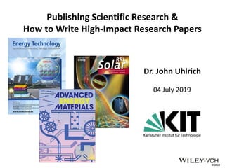 © 2019
Publishing Scientific Research &
How to Write High-Impact Research Papers
Dr. John Uhlrich
04 July 2019
 