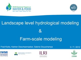 Landscape level hydrological modeling

&
Farm-scale modeling
Fred Kizito, Katrien Descheemaeker, Sabine Douxchamps

3 / 7 / 2012

 