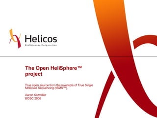 The Open HeliSphere ™  project True open source from the inventors of True Single Molecule Sequencing (tSMS ™) .  Aaron Kitzmiller BOSC 2008 