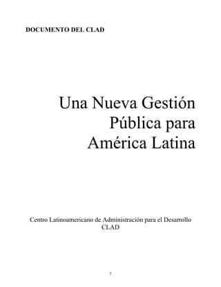 DOCUMENTO DEL CLAD
Una Nueva Gestión
Pública para
América Latina
Centro Latinoamericano de Administración para el Desarrollo
CLAD
5
 