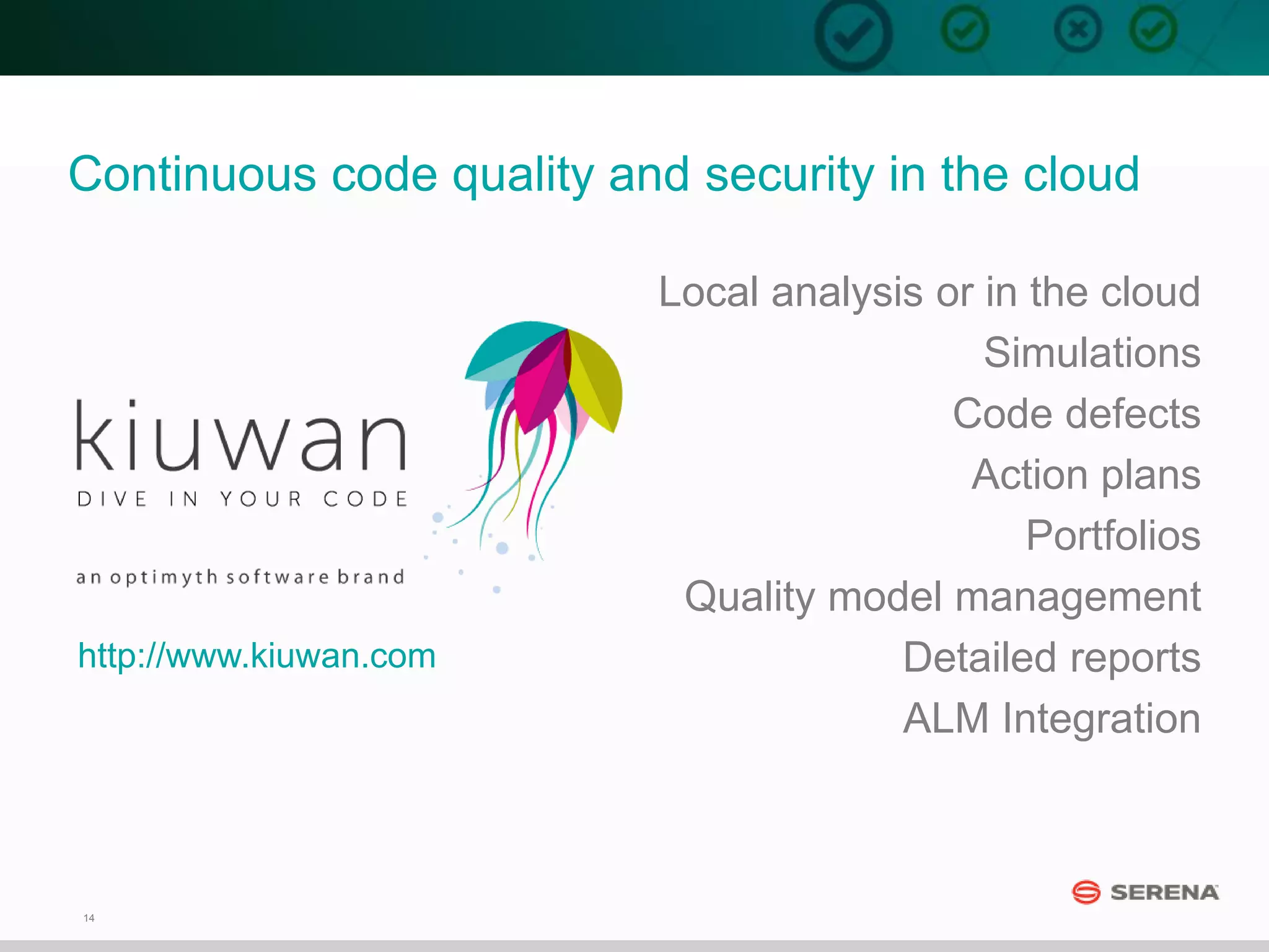 14
Local analysis or in the cloud
Simulations
Code defects
Action plans
Portfolios
Quality model management
Detailed reports
ALM Integration
Continuous code quality and security in the cloud
http://www.kiuwan.com
 