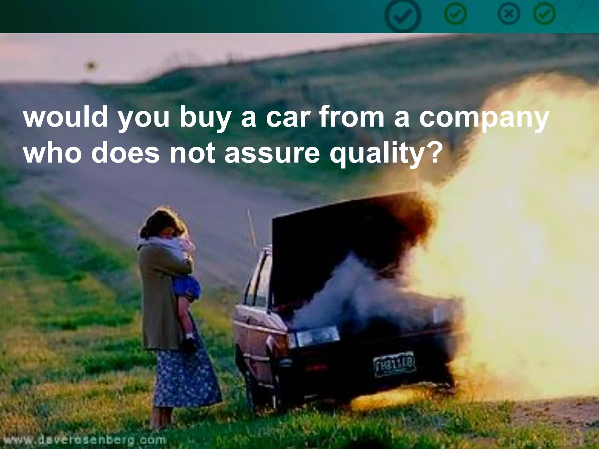 6
would you buy a car from a company
who does not assure quality?
 