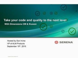 1
Copyright © Serena Software 2015
Take your code and quality to the next level
With Dimensions CM & Kiuwan
Hosted by Don Irvine
VP of ALM Products
September 10th, 2015
 