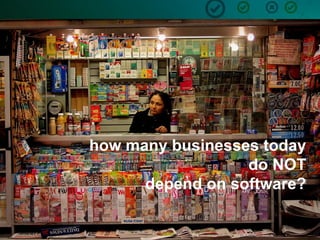 5
how many businesses today
do NOT
depend on software?
 