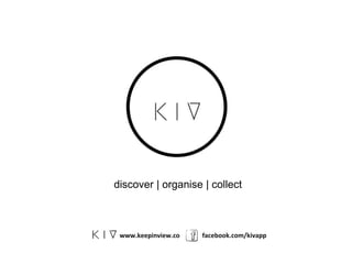 discover | organise | collect
www.keepinview.co facebook.com/kivapp
 