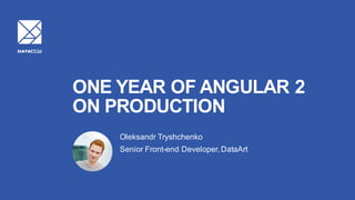 ONE YEAR OF ANGULAR 2
ON PRODUCTION
Oleksandr Tryshchenko
Senior Front-end Developer, DataArt
 