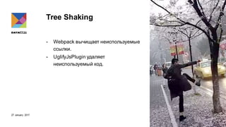 27 January 2017
Tree Shaking
- Webpack вычищает неиспользуемые
ссылки.
- UglifyJsPlugin удаляет
неиспользуемый код.
 