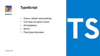 27 January 2017
TypeScript
• Очень гибкий транспайлер
• Система контроля типов
• Интерфейсы
• Mixins
• Пространства имен
 