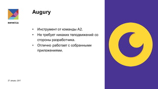 27 January 2017
Augury
• Инструмент от команды A2.
• Не требует никаких телодвижений со
стороны разработчика.
• Отлично работает с собранными
приложениями.
 