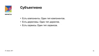 Субъективно
• Есть компоненты. Один тип компонентов.
• Есть директивы. Один тип директив.
• Есть сервисы. Один тип сервисов.
27 January 2017 53
 