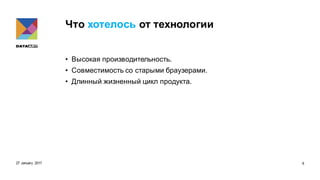 Что хотелось от технологии
• Высокая производительность.
• Совместимость со старыми браузерами.
• Длинный жизненный цикл продукта.
27 January 2017 6
 