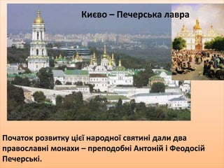 Початок розвитку цієї народної святині дали два
православні монахи – преподобні Антоній і Феодосій
Печерські.
Києво – Печерська лавра
 