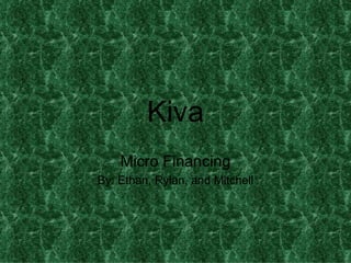 Kiva
    Micro Financing
By: Ethan, Rylan, and Mitchell
 