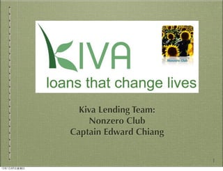 Kiva Lending Team:
                    Nonzero Club
                Captain Edward Chiang


                                        1
12年12月9⽇日星期⽇日
 
