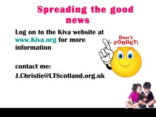 Spreading the good news Log on to the Kiva website at  www.Kiva.org  for more information contact me: [email_address] 