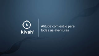 Atitude com estilo para
todas as aventuras
 