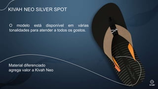 Material diferenciado
agrega valor a Kivah Neo
KIVAH NEO SILVER SPOT
O modelo está disponível em várias
tonalidades para atender a todos os gostos.
 