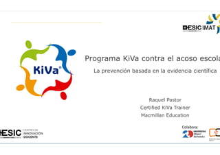 Colabora:
Programa KiVa contra el acoso escola
La prevención basada en la evidencia científica
Raquel Pastor
Certified KiVa Trainer
Macmillan Education
 