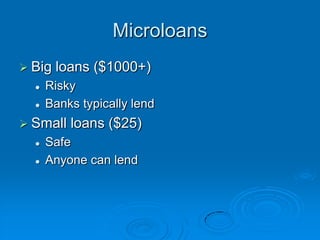 MicroloansBig loans ($1000+)RiskyBanks typically lendSmall loans ($25)SafeAnyone can lend