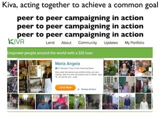 Kiva, acting together to achieve a common goal peer to peer campaigning in action peer to peer campaigning in action peer to peer campaigning in action 