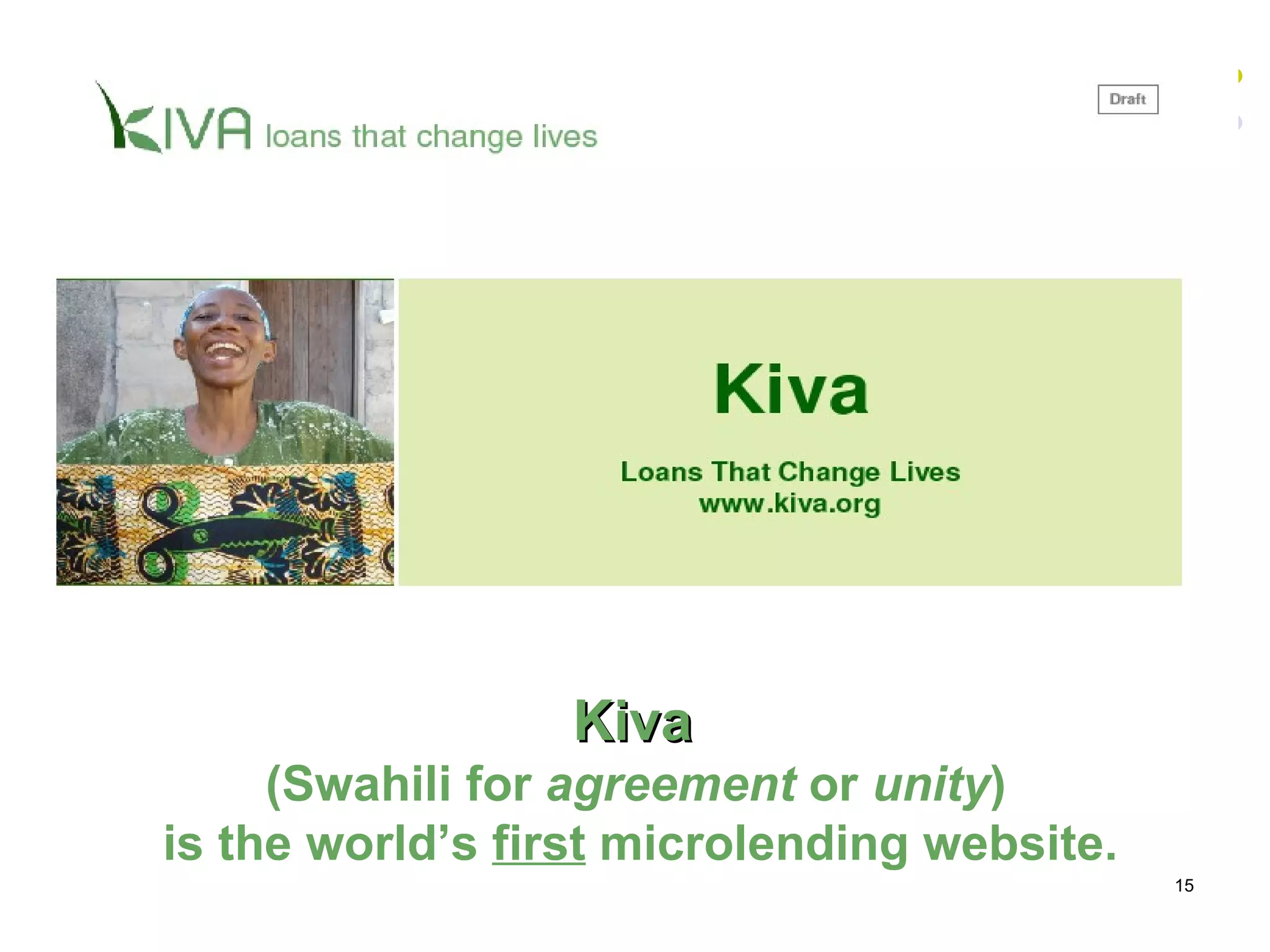 Kiva  (Swahili for  agreement  or  unity )   is the world’s  first  microlending website. 