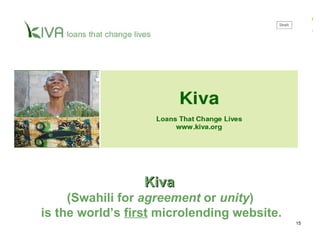 Kiva  (Swahili for  agreement  or  unity )   is the world’s  first  microlending website. 
