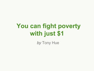 You can fight poverty
    with just $1
      by Tony Hue
 
