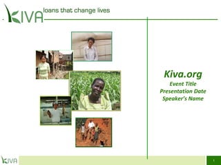 1
Kiva.org
Event Title
Presentation Date
Speaker’s Name
 