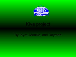 Kiva project

By: Kyra, Monika, and Rayman
 