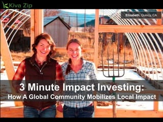 3 Minute Impact Investing:
How A Global Community Mobilizes Local Impact
Elizabeth, Quincy, CA
 