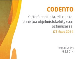 ICT-Expo 2014
Otso Kivekäs
8.5.2014
Ketterä hankinta, eli kuinka
onnistua ohjelmistokehityksen
ostamisessa
 