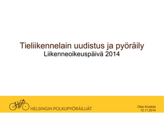 Tieliikennelain uudistus ja pyöräily 
Liikenneoikeuspäivä 2014 
Otso Kivekäs 
12.11.2014 
 