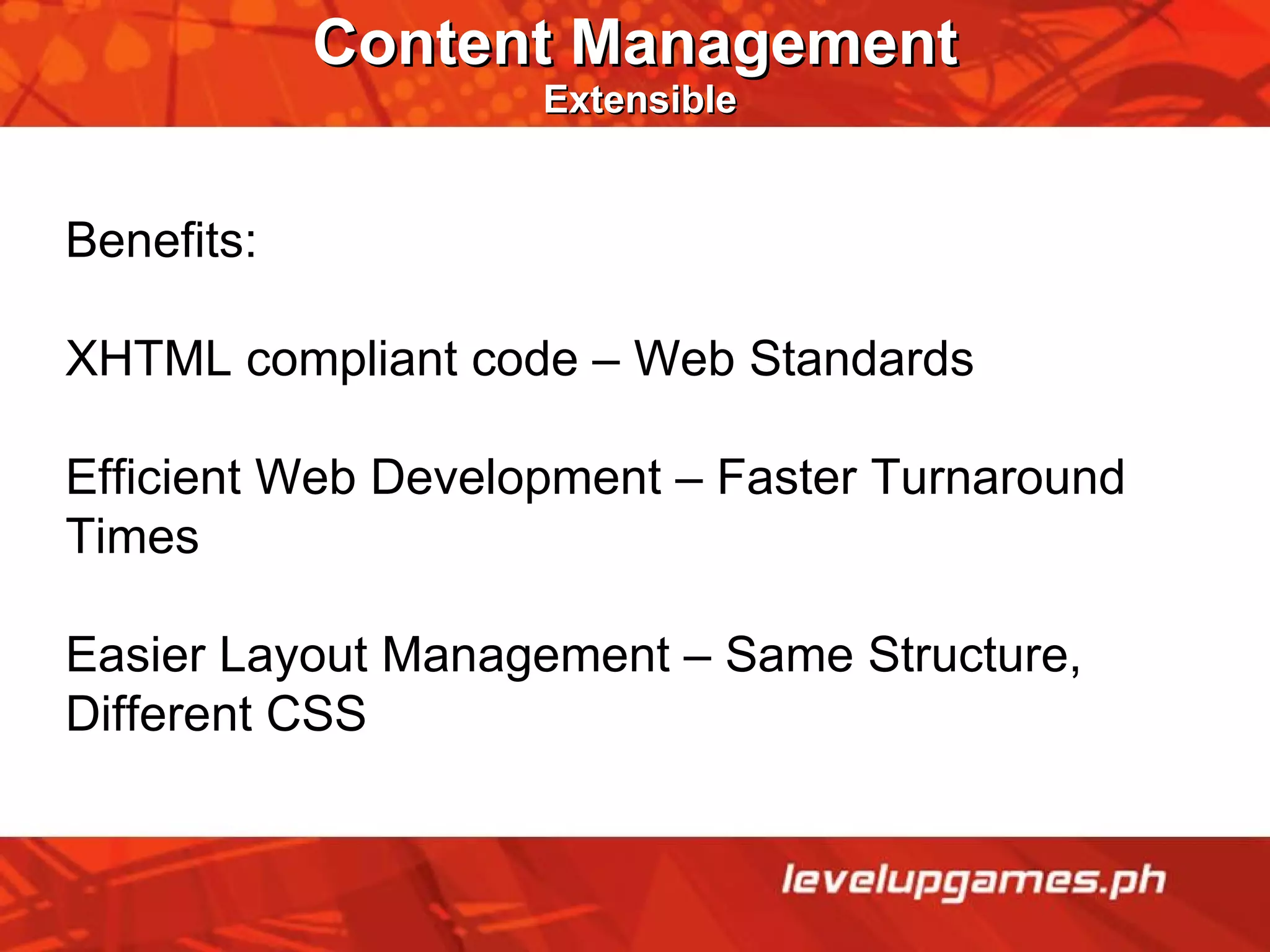 Content Management   Extensible Benefits: XHTML compliant code – Web Standards Efficient Web Development – Faster Turnaround Times Easier Layout Management – Same Structure, Different CSS 