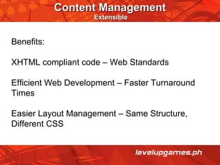 Content Management   Extensible Benefits: XHTML compliant code – Web Standards Efficient Web Development – Faster Turnaround Times Easier Layout Management – Same Structure, Different CSS 