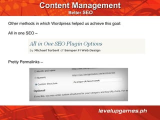 Content Management  Better  SEO Other methods in which Wordpress helped us achieve this goal: All in one SEO –  Pretty Permalinks – 
